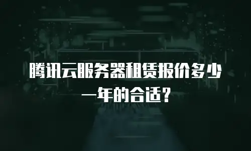 腾讯云服务器租赁报价多少一年的合适？