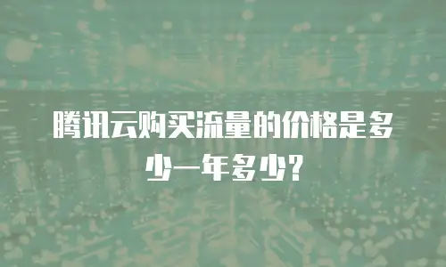 腾讯云购买流量的价格是多少一年多少？
