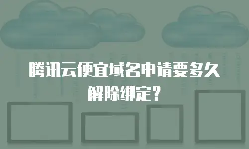 腾讯云便宜域名申请要多久解除绑定？
