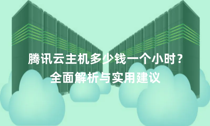 腾讯云主机多少钱一个小时？全面解析与实用建议
