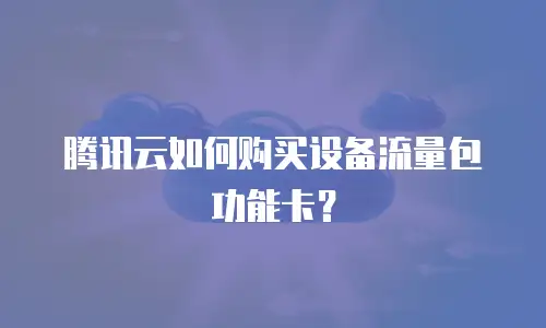 腾讯云如何购买设备流量包功能卡？