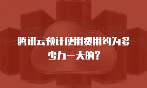 腾讯云预计使用费用约为多少万一天的？