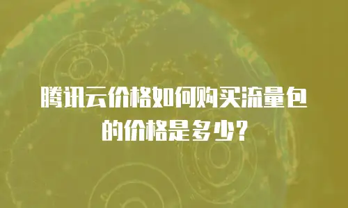 腾讯云价格如何购买流量包的价格是多少？