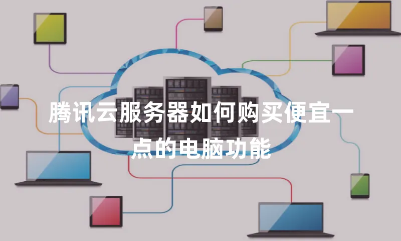 腾讯云服务器如何购买便宜一点的电脑功能