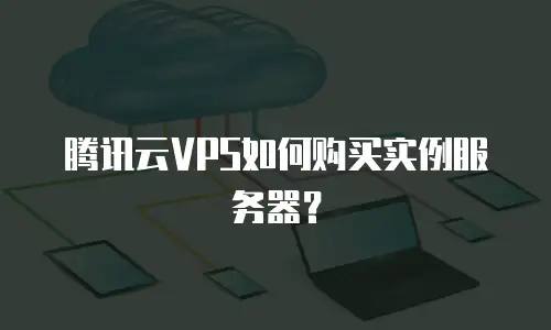 腾讯云VPS如何购买实例服务器？