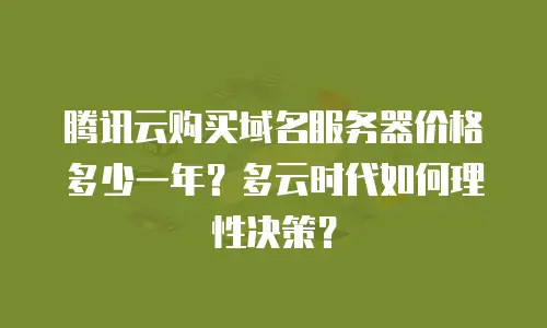 腾讯云购买域名服务器价格多少一年？多云时代如何理性决策？