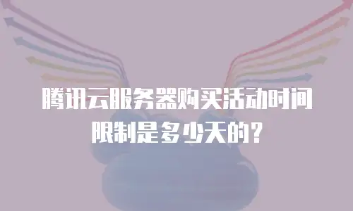腾讯云服务器购买活动时间限制是多少天的？