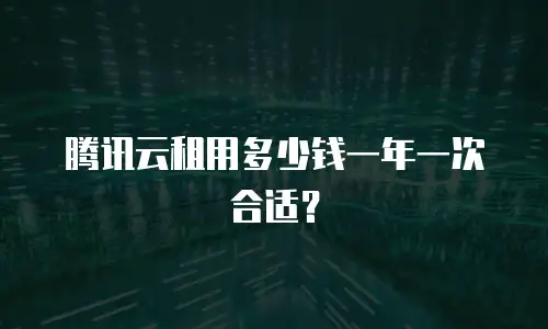 腾讯云租用多少钱一年一次合适？
