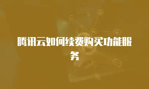 腾讯云如何续费购买功能服务