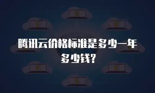 腾讯云价格标准是多少一年多少钱？
