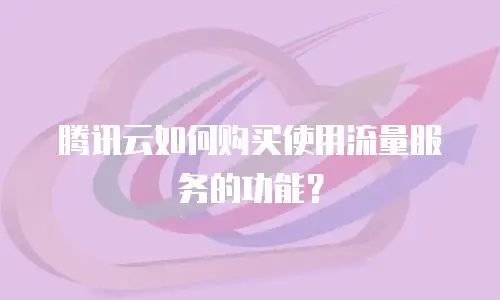 腾讯云如何购买使用流量服务的功能？