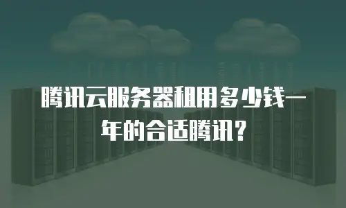 腾讯云服务器租用多少钱一年的合适腾讯？