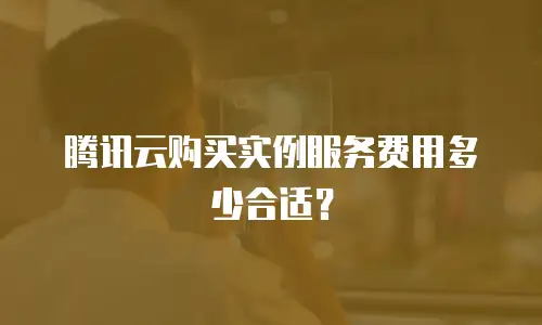 腾讯云购买实例服务费用多少合适？
