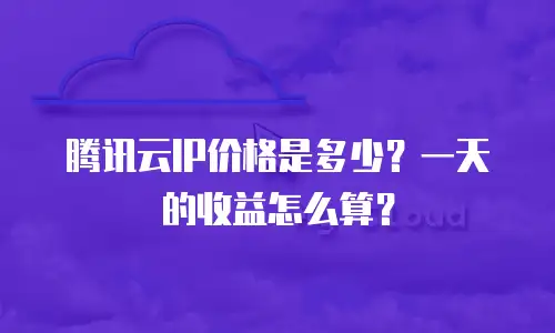 腾讯云IP价格是多少？一天的收益怎么算？