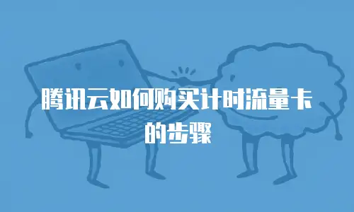 腾讯云如何购买计时流量卡的步骤