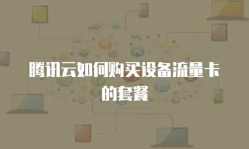 腾讯云如何购买设备流量卡的套餐