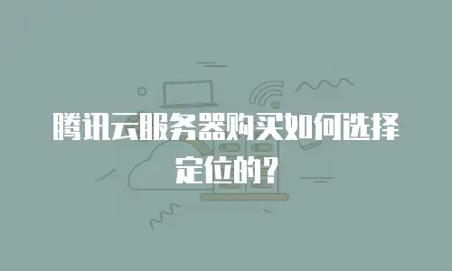 腾讯云服务器购买如何选择定位的？