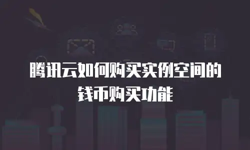 腾讯云如何购买实例空间的钱币购买功能