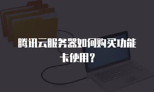 腾讯云服务器如何购买功能卡使用？