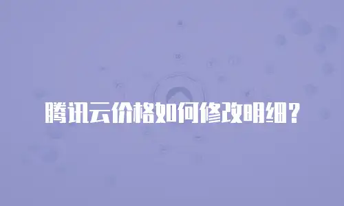 腾讯云价格如何修改明细？