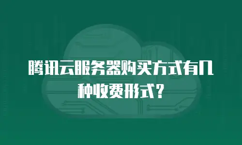 腾讯云服务器购买方式有几种收费形式？