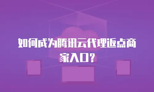 如何成为腾讯云代理返点商家入口？
