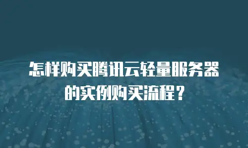 怎样购买腾讯云轻量服务器的实例购买流程？