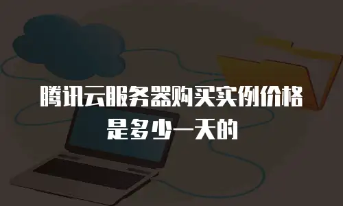 腾讯云服务器购买实例价格是多少一天的