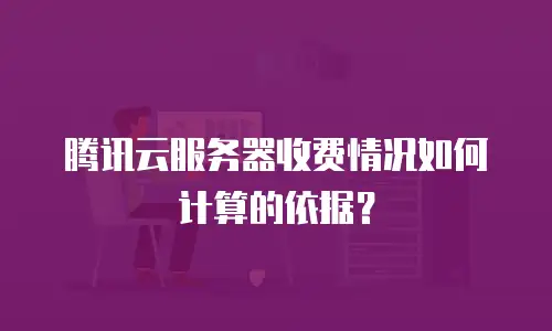 腾讯云服务器收费情况如何计算的依据？