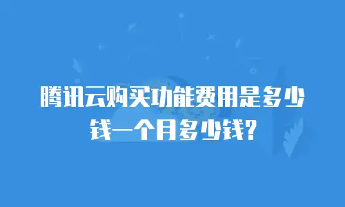 腾讯云购买功能费用是多少钱一个月多少钱？
