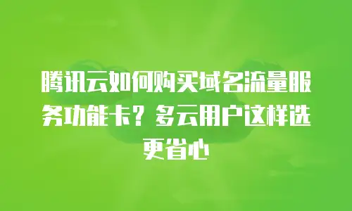 腾讯云如何购买域名流量服务功能卡？多云用户这样选更省心