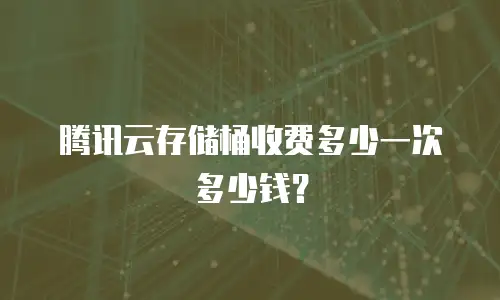 腾讯云存储桶收费多少一次多少钱？
