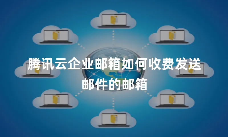 腾讯云企业邮箱如何收费发送邮件的邮箱