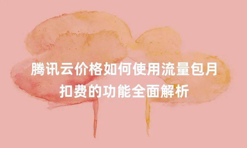 腾讯云价格如何使用流量包月扣费的功能全面解析