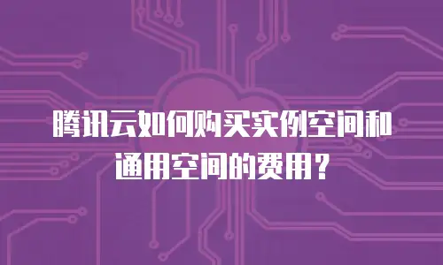 腾讯云如何购买实例空间和通用空间的费用？