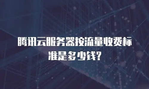 腾讯云服务器按流量收费标准是多少钱？