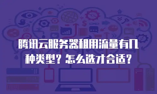 腾讯云服务器租用流量有几种类型？怎么选才合适？