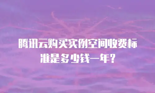 腾讯云购买实例空间收费标准是多少钱一年？