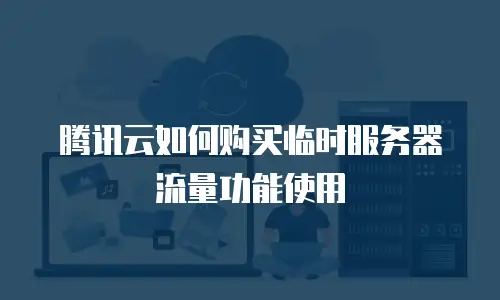 腾讯云如何购买临时服务器流量功能使用