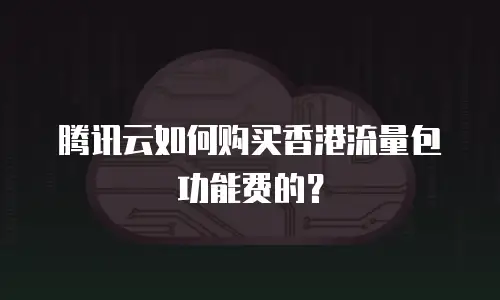 腾讯云如何购买香港流量包功能费的？