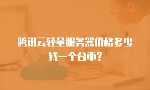 腾讯云轻量服务器价格多少钱一个台币？