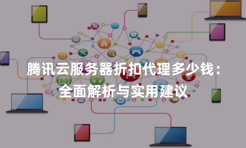 腾讯云服务器折扣代理多少钱：全面解析与实用建议