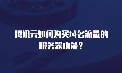 腾讯云如何购买域名流量的服务器功能？