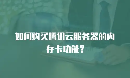 如何购买腾讯云服务器的内存卡功能？