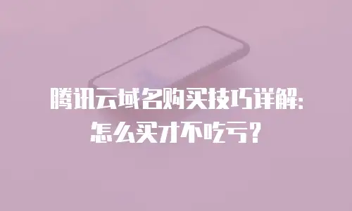 腾讯云域名购买技巧详解：怎么买才不吃亏？