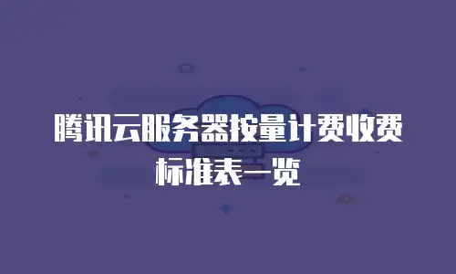 腾讯云服务器按量计费收费标准表一览