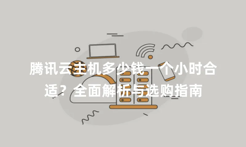 腾讯云主机多少钱一个小时合适？全面解析与选购指南