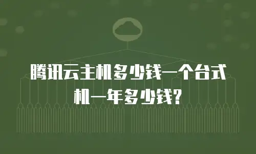 腾讯云主机多少钱一个台式机一年多少钱？