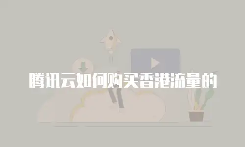 腾讯云如何购买香港流量的
