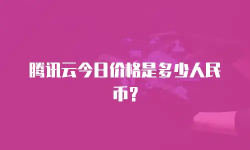 腾讯云今日价格是多少人民币？